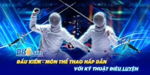 Tìm hiểu Môn Thể Thao Đấu Kiếm Hấp Dẫn